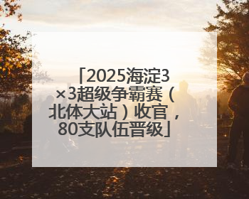 2025海淀3×3超级争霸赛（北体大站）收官，80支队伍晋级