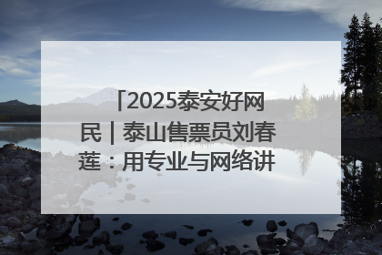 2025泰安好网民｜泰山售票员刘春莲：用专业与网络讲好泰山故事