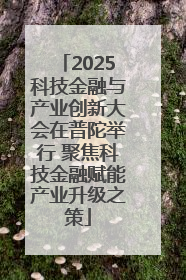 2025科技金融与产业创新大会在普陀举行 聚焦科技金融赋能产业升级之策