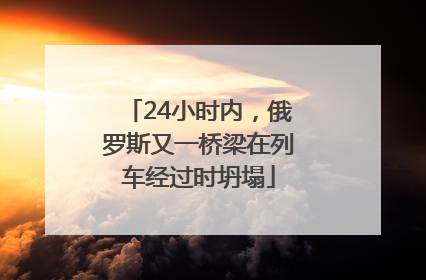 24小时内，俄罗斯又一桥梁在列车经过时坍塌