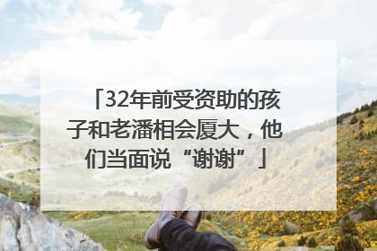 32年前受资助的孩子和老潘相会厦大，他们当面说“谢谢”
