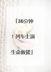 36分钟！列车上演生命救援