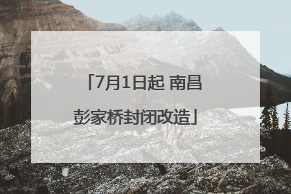 7月1日起 南昌彭家桥封闭改造
