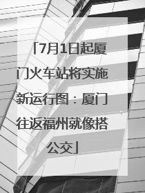 7月1日起厦门火车站将实施新运行图：厦门往返福州就像搭公交