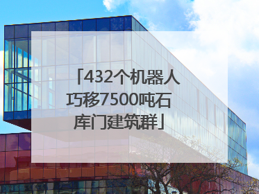 432个机器人巧移7500吨石库门建筑群