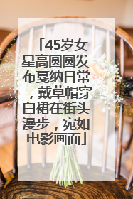 45岁女星高圆圆发布戛纳日常，戴草帽穿白裙在街头漫步，宛如电影画面