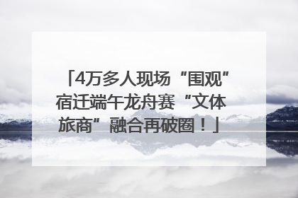 4万多人现场“围观” 宿迁端午龙舟赛“文体旅商”融合再破圈！