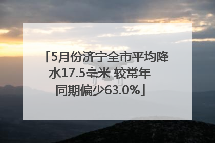 5月份济宁全市平均降水17.5毫米 较常年同期偏少63.0%