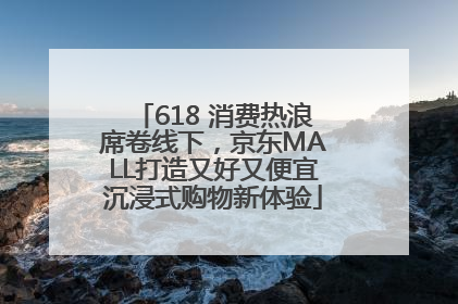 618 消费热浪席卷线下，京东MALL打造又好又便宜沉浸式购物新体验