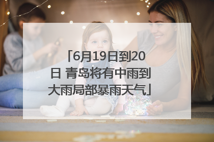 6月19日到20日 青岛将有中雨到大雨局部暴雨天气