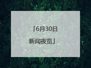 6月30日新闻夜览