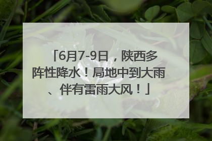 6月7-9日，陕西多阵性降水！局地中到大雨、伴有雷雨大风！