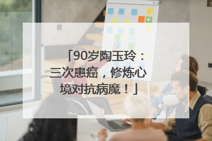 90岁陶玉玲：三次患癌，修炼心境对抗病魔！