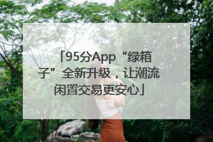 95分App“绿箱子”全新升级，让潮流闲置交易更安心