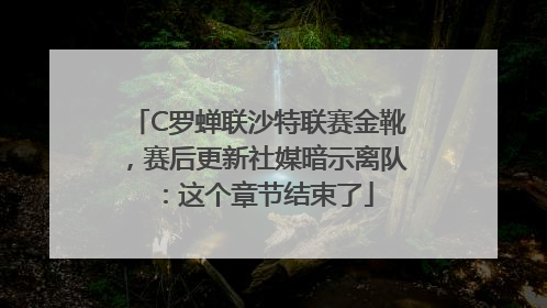 C罗蝉联沙特联赛金靴，赛后更新社媒暗示离队：这个章节结束了