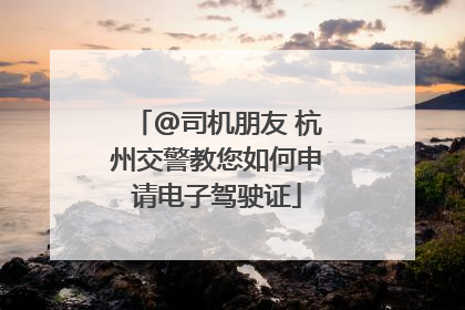 @司机朋友 杭州交警教您如何申请电子驾驶证