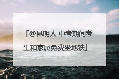 @昆明人 中考期间考生和家属免费坐地铁