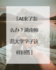 AI来了怎么办？湖南师范大学学子这样回答