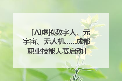 AI虚拟数字人、元宇宙、无人机……成都职业技能大赛启动
