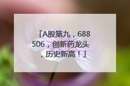 A股第九，688506，创新药龙头，历史新高！