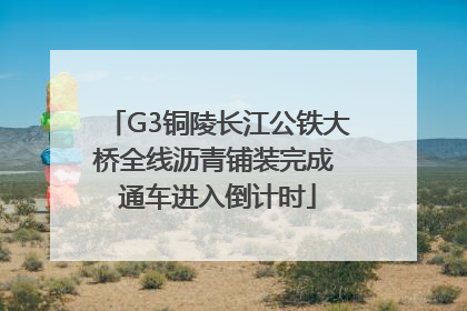 G3铜陵长江公铁大桥全线沥青铺装完成 通车进入倒计时