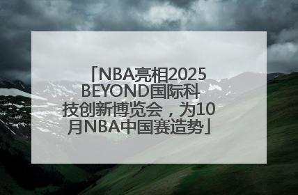 NBA亮相2025 BEYOND国际科技创新博览会，为10月NBA中国赛造势
