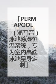 PERMAPOOL（潘马普）泳池除湿恒温系统，专为室内高端泳池量身定制
