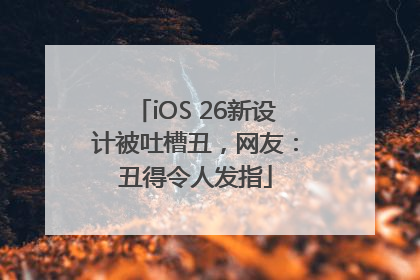 iOS 26新设计被吐槽丑，网友：丑得令人发指